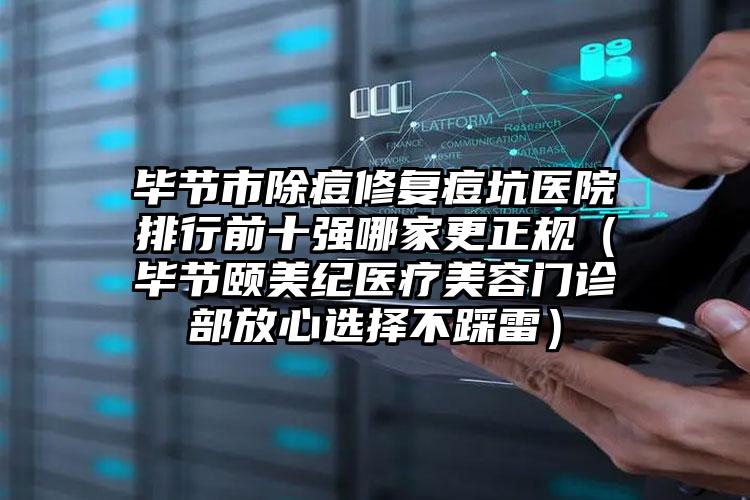毕节市除痘修复痘坑医院排行前十强哪家更正规(毕节颐美纪医疗美容门诊部放心选择不踩雷)