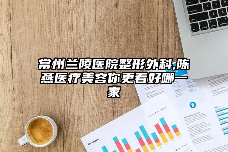 常州兰陵医院整形外科,陈燕医疗美容你更看好哪一家