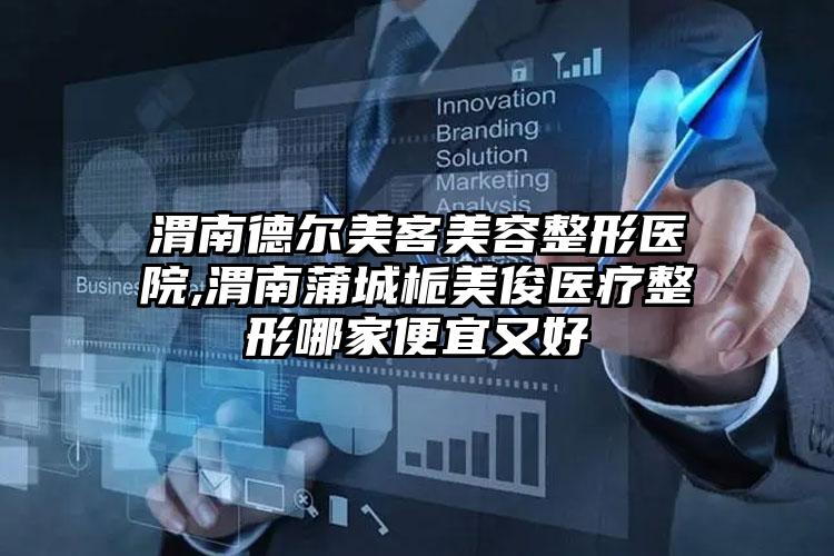 渭南德尔美客美容整形医院,渭南蒲城栀美俊医疗整形哪家便宜又好