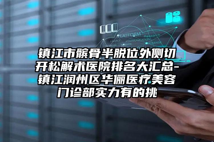 镇江市髌骨半脱位外侧切开松解术医院排名大汇总-镇江润州区华俪医疗美容门诊部实力有的挑