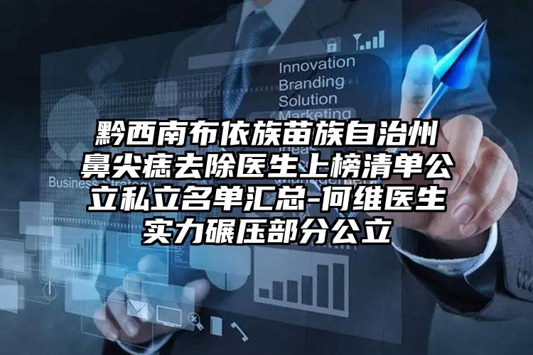 黔西南布依族苗族自治州鼻尖痣去除医生上榜清单公立私立名单汇总-何维医生实力碾压部分公立