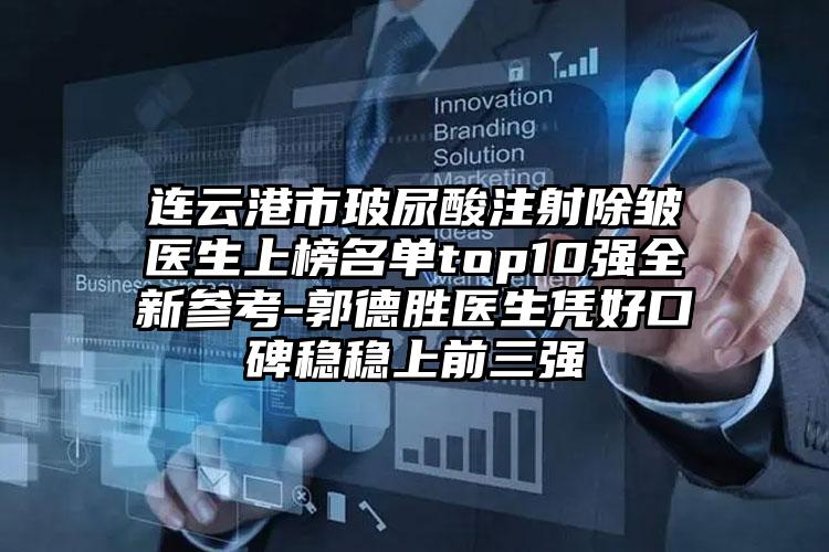 连云港市玻尿酸注射除皱医生上榜名单top10强全新参考-郭德胜医生凭好口碑稳稳上前三强