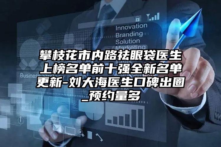 攀枝花市内路祛眼袋医生上榜名单前十强全新名单更新-刘大海医生口碑出圈_预约量多