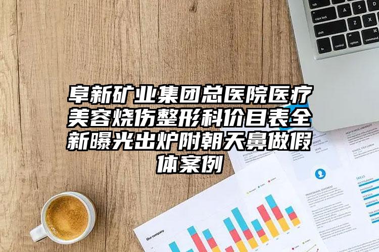 阜新矿业集团总医院医疗美容烧伤整形科价目表全新曝光出炉附朝天鼻做假体案例