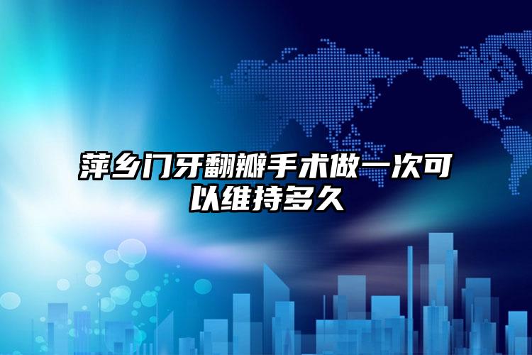 萍乡门牙翻瓣手术做一次可以维持多久