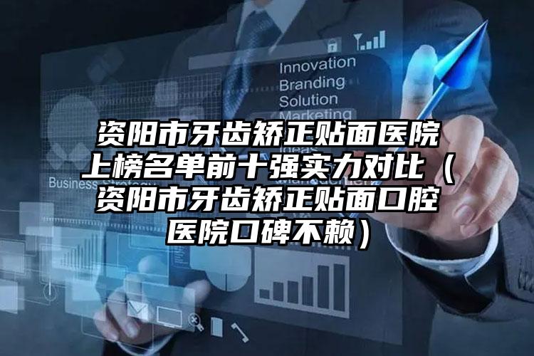 资阳市牙齿矫正贴面医院上榜名单前十强实力对比(资阳市牙齿矫正贴面口腔医院口碑不赖)