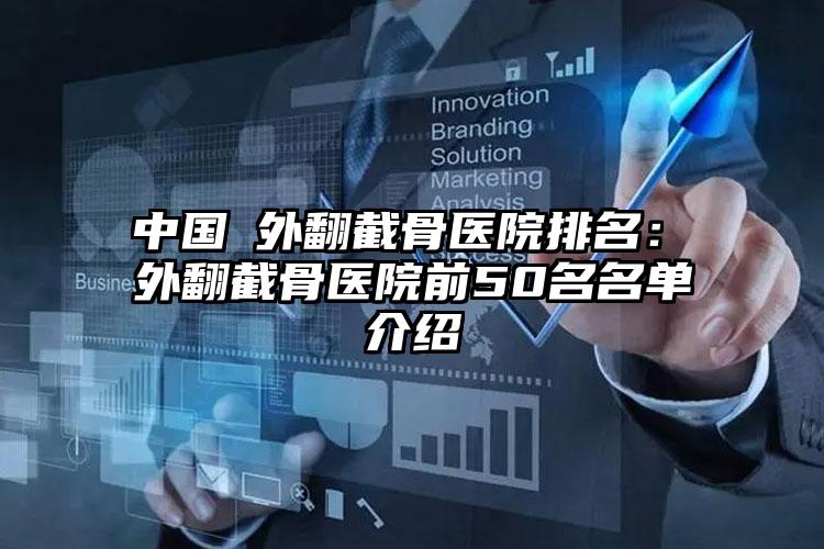 中国踇外翻截骨医院排名：踇外翻截骨医院前50名名单介绍