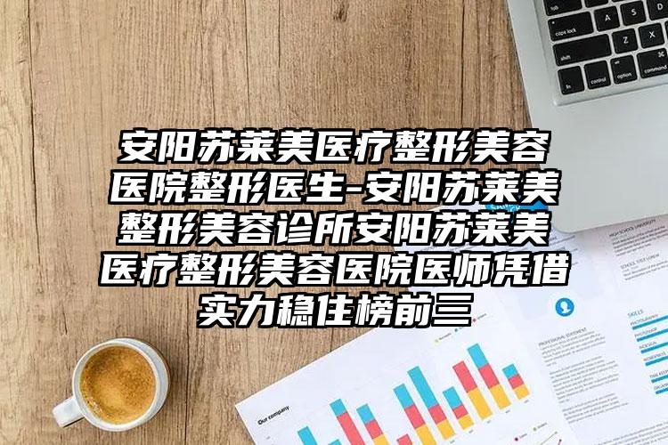 安阳苏莱美医疗整形美容医院整形医生-安阳苏莱美整形美容诊所安阳苏莱美医疗整形美容医院医师凭借实力稳住榜前三