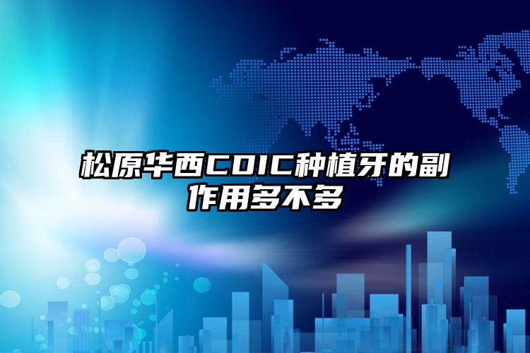松原华西CDIC种植牙的副作用多不多