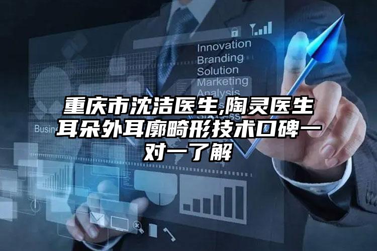重庆市沈洁医生,陶灵医生耳朵外耳廓畸形技术口碑一对一了解