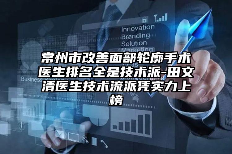常州市改善面部轮廓手术医生排名全是技术派-田文清医生技术流派凭实力上榜