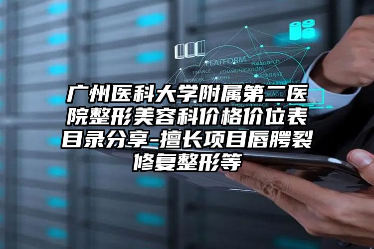 广州医科大学附属第二医院整形美容科价格价位表目录分享-擅长项目唇腭裂修复整形等
