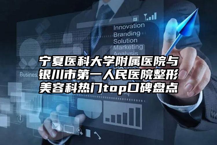 宁夏医科大学附属医院与银川市第一人民医院整形美容科热门top口碑盘点