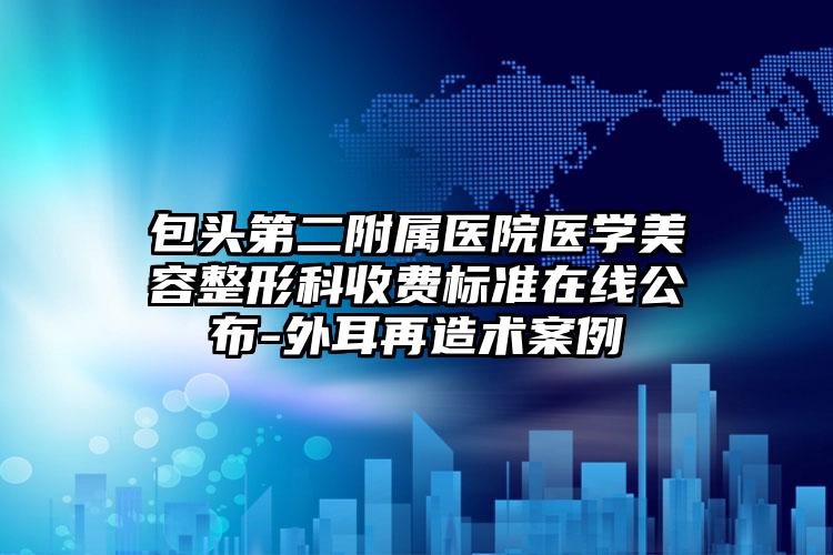 包头第二附属医院医学美容整形科收费标准在线公布-外耳再造术案例