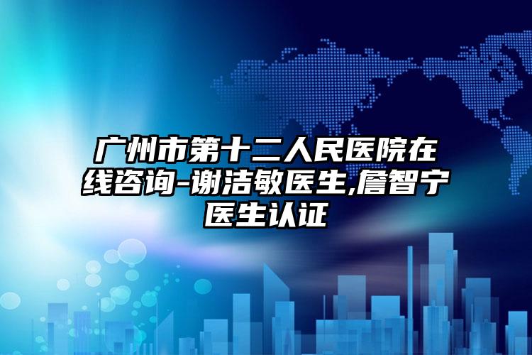 广州市第十二人民医院在线咨询-谢洁敏医生,詹智宁医生认证