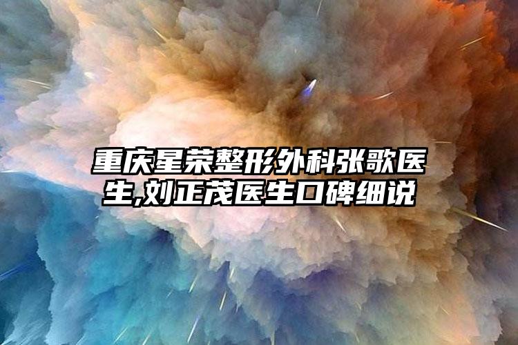 重庆星荣整形外科张歌医生,刘正茂医生口碑细说