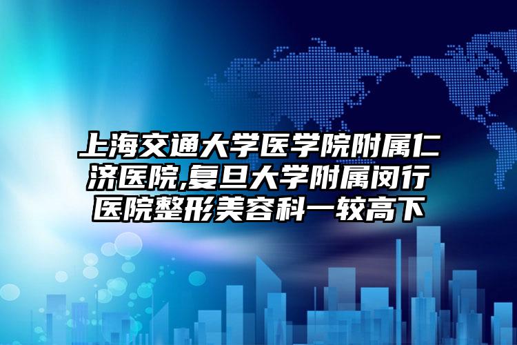 上海交通大学医学院附属仁济医院,复旦大学附属闵行医院整形美容科一较高下