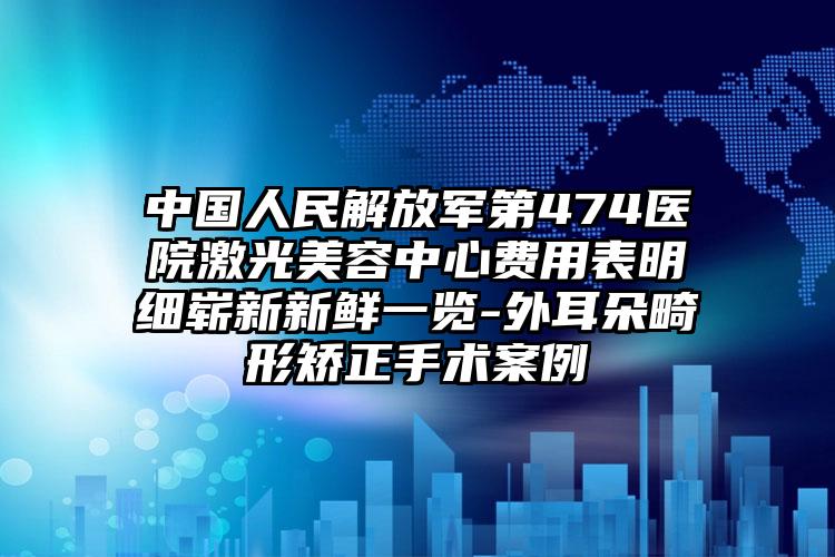 中国人民解放军第474医院激光美容中心费用表明细崭新新鲜一览-外耳朵畸形矫正手术案例