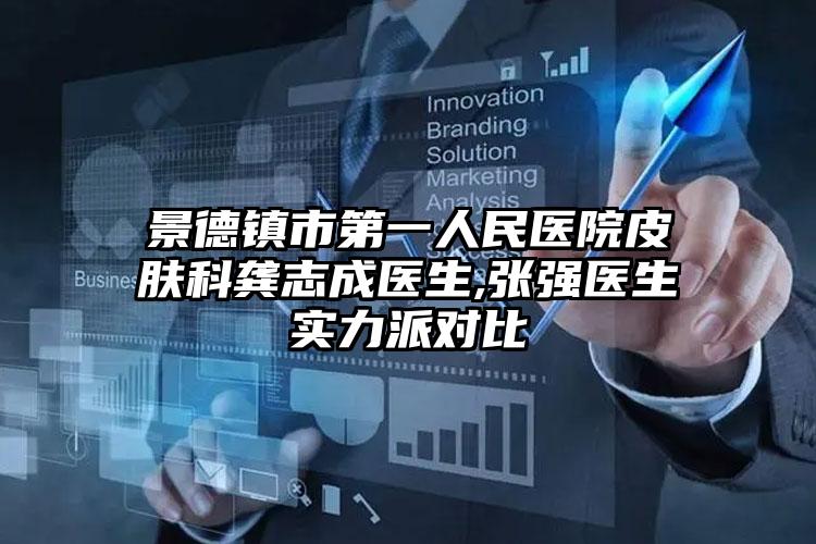 景德镇市第一人民医院皮肤科龚志成医生,张强医生实力派对比