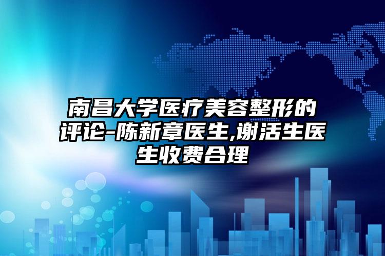 南昌大学医疗美容整形的评论-陈新章医生,谢活生医生收费合理