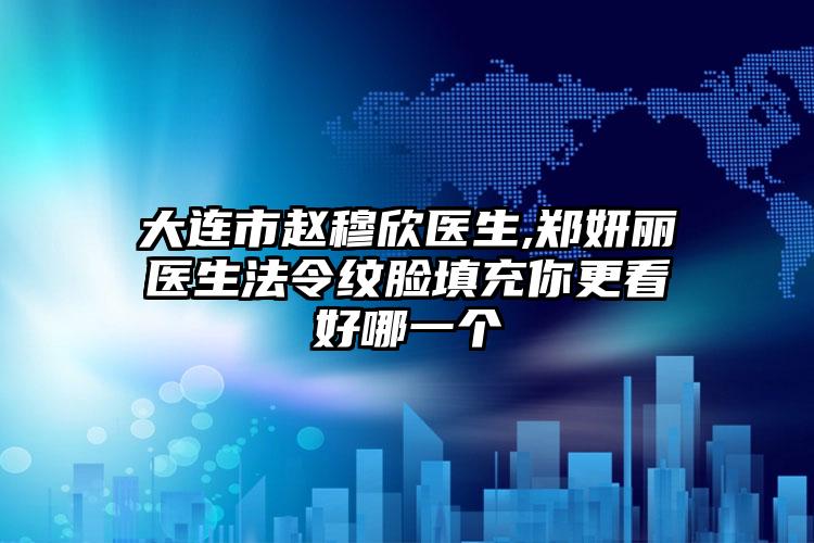 大连市赵穆欣医生,郑妍丽医生法令纹脸填充你更看好哪一个