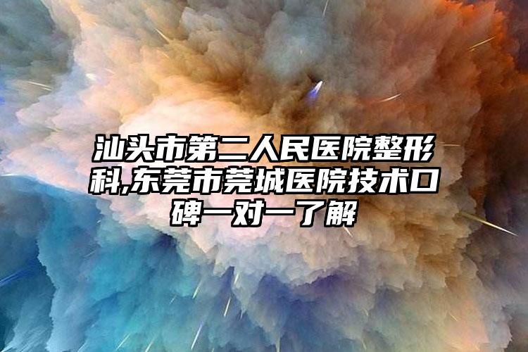汕头市第二人民医院整形科,东莞市莞城医院技术口碑一对一了解