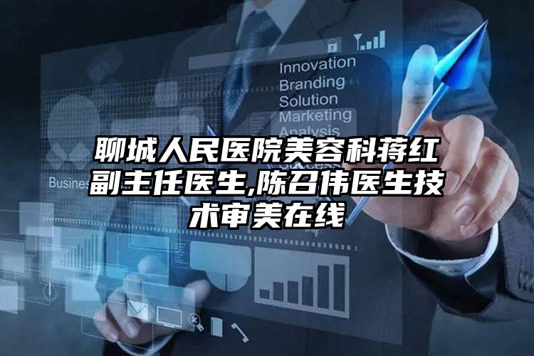聊城人民医院美容科蒋红副主任医生,陈召伟医生技术审美在线