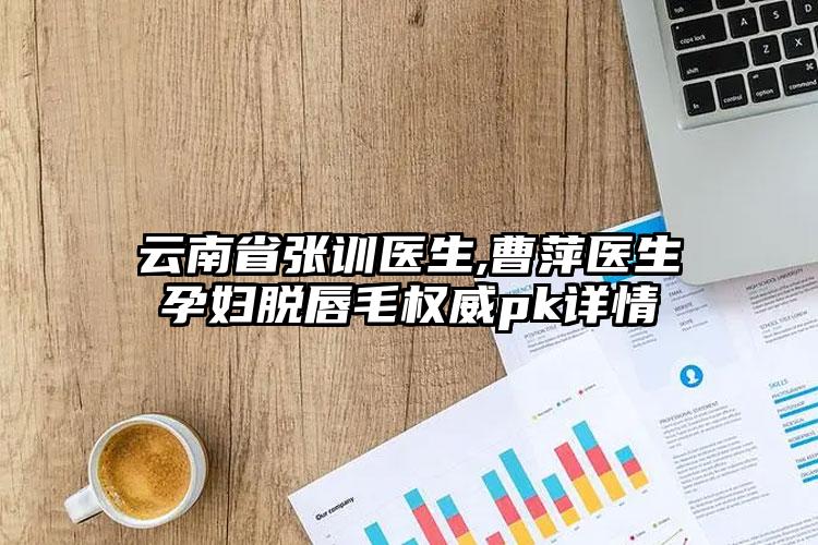 云南省张训医生,曹萍医生孕妇脱唇毛权威pk详情