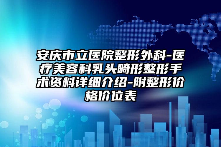 安庆市立医院整形外科-医疗美容科乳头畸形整形手术资料详细介绍-附整形价格价位表