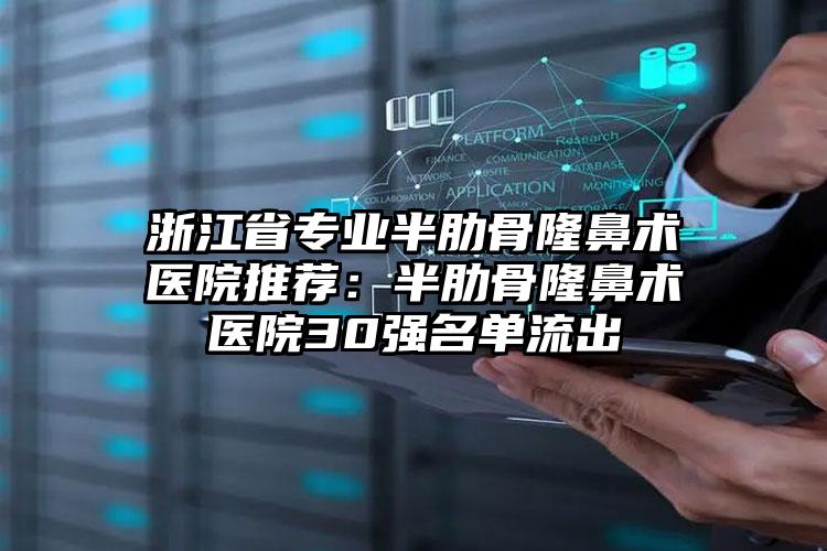 浙江省专业半肋骨隆鼻术医院推荐:半肋骨隆鼻术医院30强名单流出