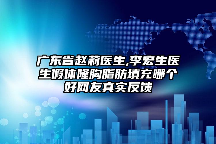广东省赵莉医生,李宏生医生假体隆胸脂肪填充哪个好网友真实反馈