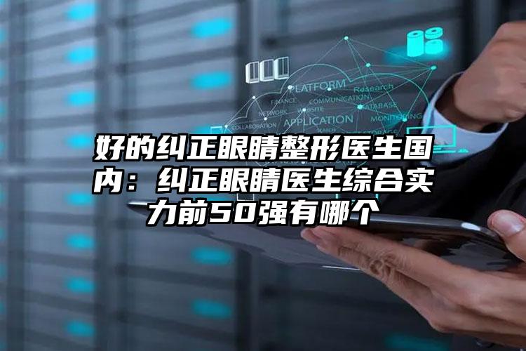 好的纠正眼睛整形医生国内:纠正眼睛医生综合实力前50强有哪个