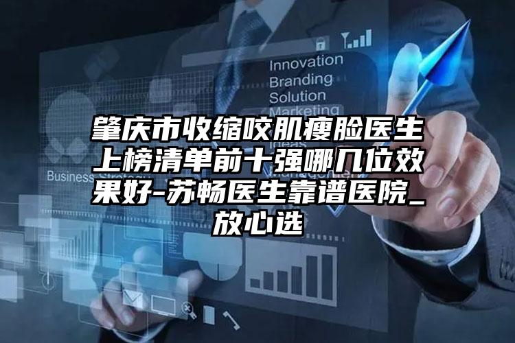 肇庆市收缩咬肌瘦脸医生上榜清单前十强哪几位效果好-苏畅医生靠谱医院_放心选