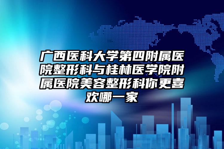 广西医科大学第四附属医院整形科与桂林医学院附属医院美容整形科你更喜欢哪一家