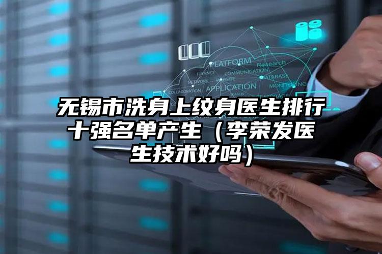 无锡市洗身上纹身医生排行十强名单产生(李荣发医生技术好吗)