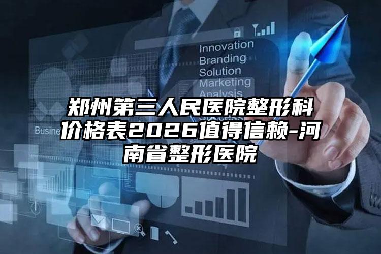郑州第三人民医院整形科价格表2026值得信赖-河南省整形医院