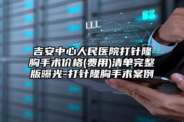 吉安中心人民医院打针隆胸手术价格(费用)清单完整版曝光-打针隆胸手术案例