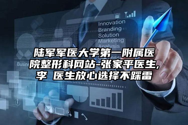 陆军军医大学第一附属医院整形科网站-张家平医生,李喆医生放心选择不踩雷