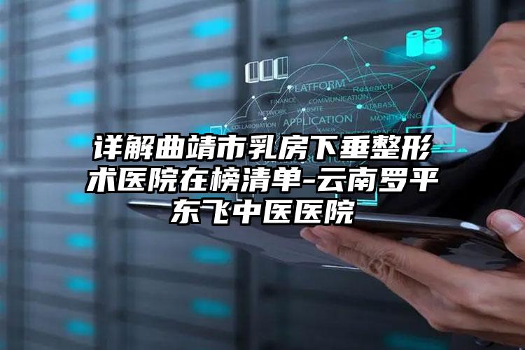 详解曲靖市乳房下垂整形术医院在榜清单-云南罗平东飞中医医院