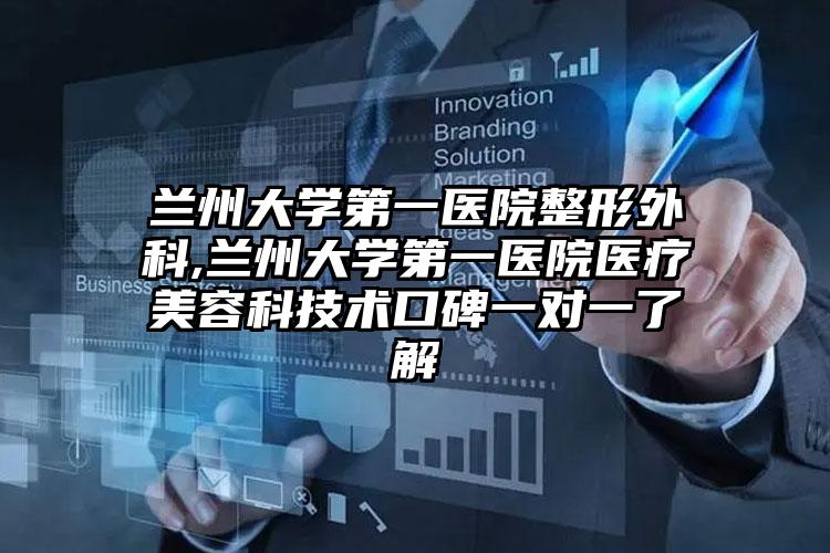 兰州大学第一医院整形外科,兰州大学第一医院医疗美容科技术口碑一对一了解