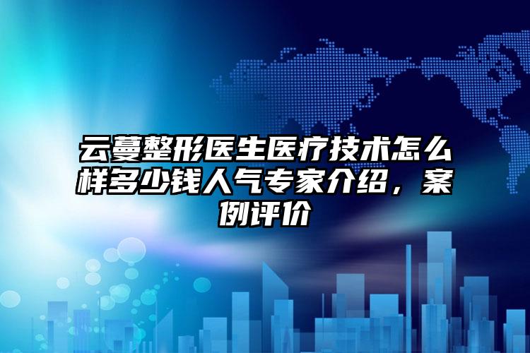 云蔓整形医生医疗技术怎么样多少钱人气专家介绍，案例评价