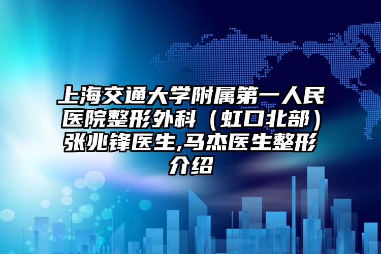上海交通大学附属第一人民医院整形外科(虹口北部)张兆锋医生,马杰医生整形介绍