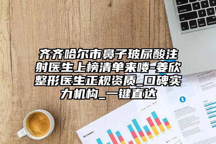 齐齐哈尔市鼻子玻尿酸注射医生上榜清单来喽-姜欣整形医生正规资质_口碑实力机构_一键直达