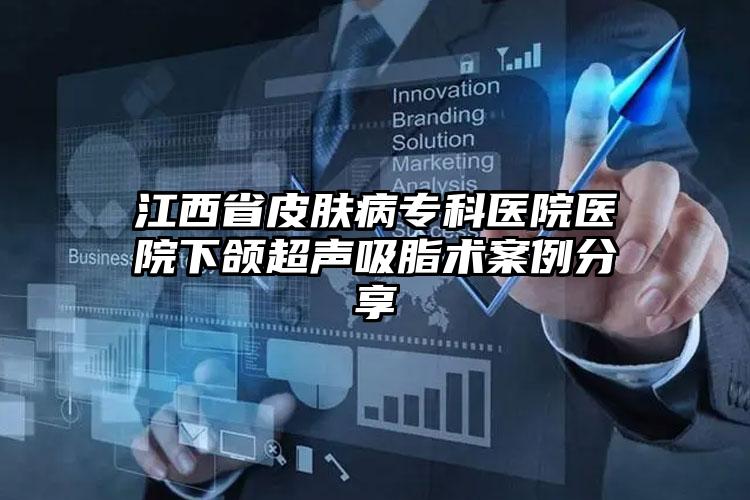 江西省皮肤病专科医院医院下颌超声吸脂术案例分享