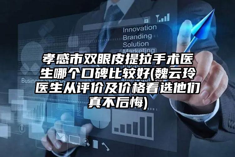 孝感市双眼皮提拉手术医生哪个口碑比较好(魏云玲医生从评价及价格看选他们真不后悔)