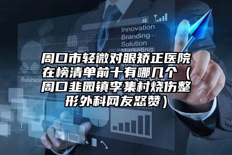 周口市轻微对眼矫正医院在榜清单前十有哪几个(周口韭园镇李集村烧伤整形外科网友怒赞)
