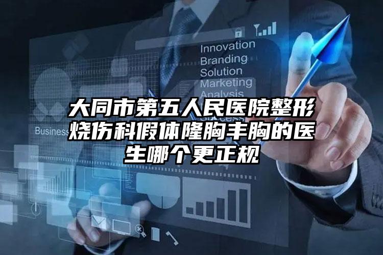 大同市第五人民医院整形烧伤科假体隆胸丰胸的医生哪个更正规