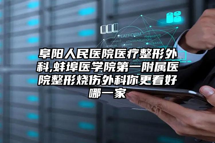 阜阳人民医院医疗整形外科,蚌埠医学院第一附属医院整形烧伤外科你更看好哪一家