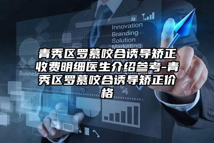 青秀区罗慕咬合诱导矫正收费明细医生介绍参考-青秀区罗慕咬合诱导矫正价格