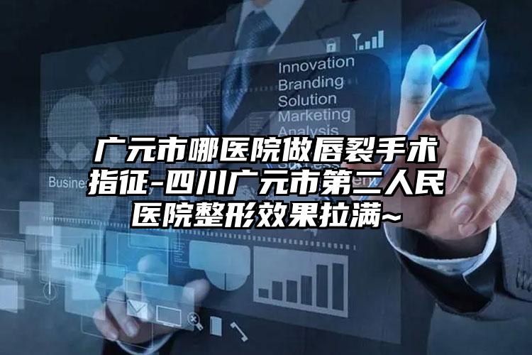 广元市哪医院做唇裂手术指征-四川广元市第二人民医院整形效果拉满~